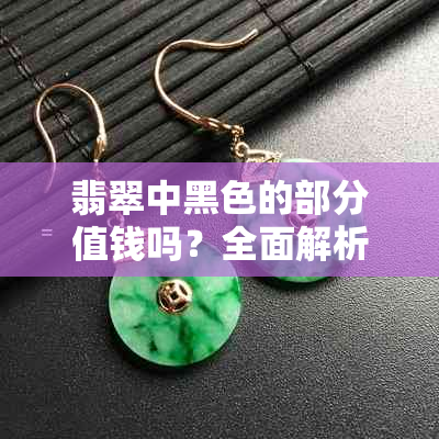 翡翠中黑色的部分值钱吗?全面解析翡翠颜色与价值的关系-翡翠黑色的叫什么名字