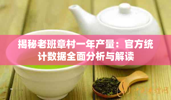 揭秘老班章村一年产量:官方统计数据全面分析与解读