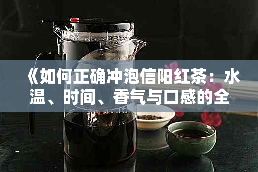 《如何正确冲泡信阳红茶：水温、时间、香气与口感的全面解析》