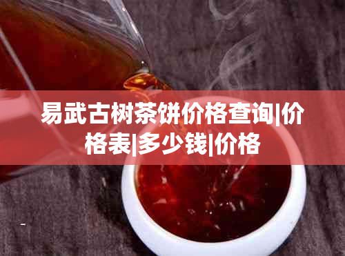 易武古树茶饼价格查询|价格表|多少钱|价格
