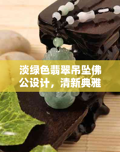 淡绿色翡翠吊坠佛公设计,清新典雅的佩戴选择
