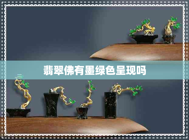 翡翠佛有墨绿色呈现吗 翡翠佛有墨绿色呈现吗