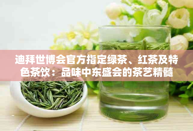 迪拜世博会官方指定绿茶、红茶及特色茶饮：品味中东盛会的茶艺精髓