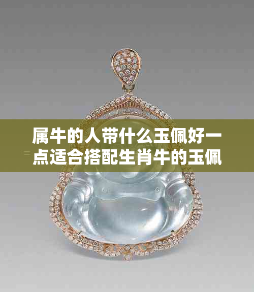 属牛的人带什么玉佩好一点适合搭配生肖牛的玉佩