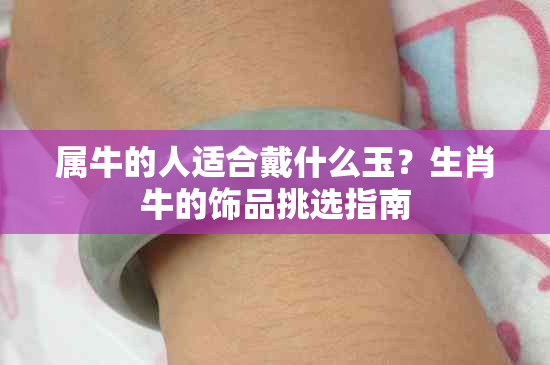 属牛的人适合戴什么玉?生肖牛的饰品挑选指南