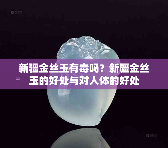 新疆金丝玉有吗?新疆金丝玉的好处与对人体的好处
