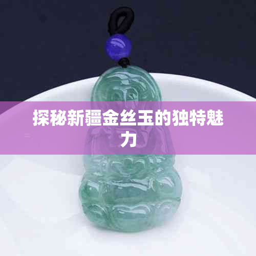 探秘新疆金丝玉的独特魅力