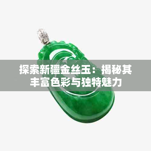 探索新疆金丝玉:揭秘其丰富色彩与独特魅力