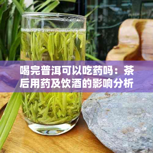 喝完普洱可以吃吗:茶后用及饮的影响分析