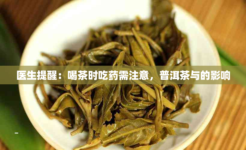 医生提醒:喝茶时吃需注意,普洱茶与的影响