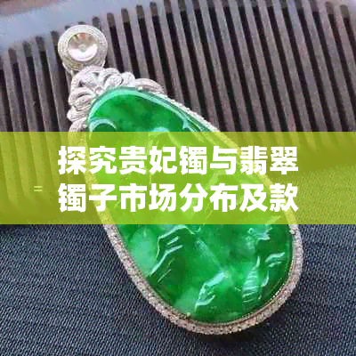 探究贵妃镯与翡翠镯子市场分布及款式多样性