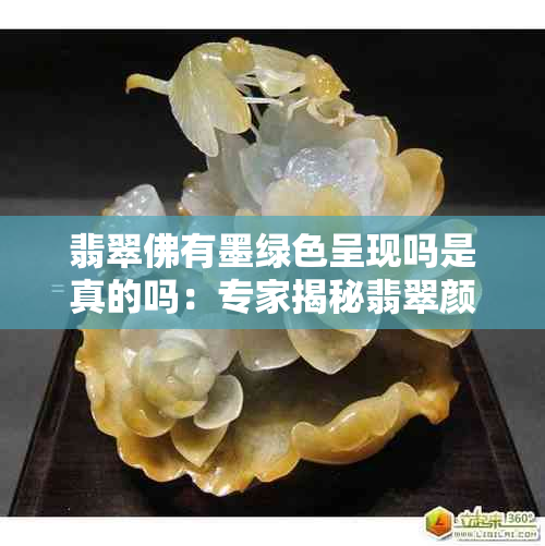 翡翠佛有墨绿色呈现吗是真的吗:专家揭秘翡翠颜色之谜与鉴别真伪方法