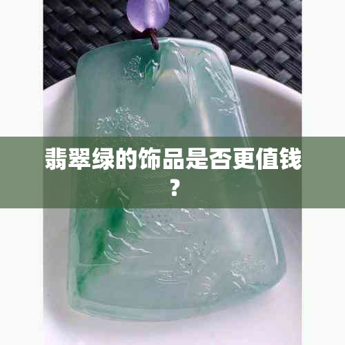 翡翠绿的饰品是否更值钱?