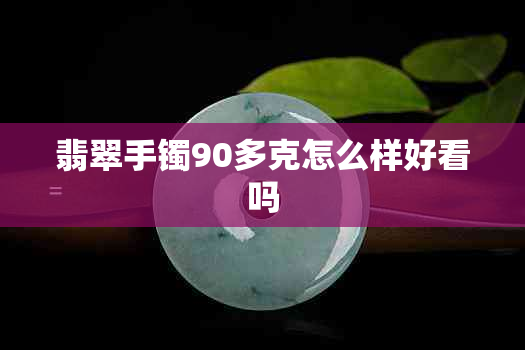 翡翠手镯90多克怎么样好看吗