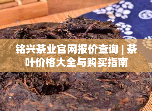 铭兴茶业官网报价查询 | 茶叶价格大全与购买指南