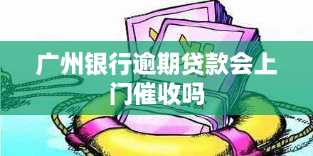 广州银行逾期贷款会上门吗
