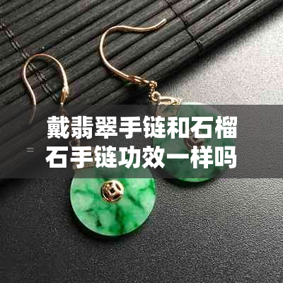 戴翡翠手链和石榴石手链功效一样吗?女生适合哪种?