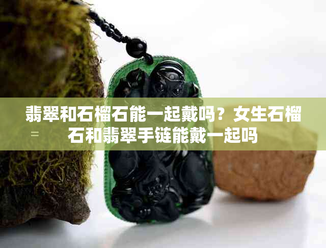翡翠和石榴石能一起戴吗?女生石榴石和翡翠手链能戴一起吗