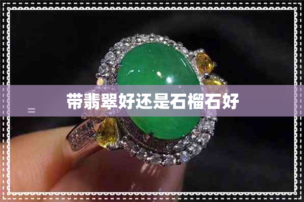 带翡翠好还是石榴石好 带翡翠好还是石榴石好