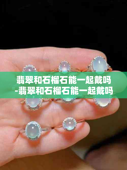 翡翠和石榴石能一起戴吗-翡翠和石榴石能一起戴吗女生