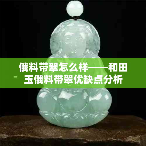 俄料带翠怎么样——和田玉俄料带翠优缺点分析