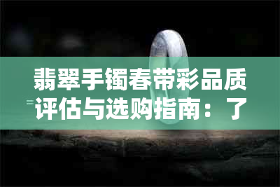 翡翠手镯春带彩品质评估与选购指南:了解其特点、价值与鉴别方法