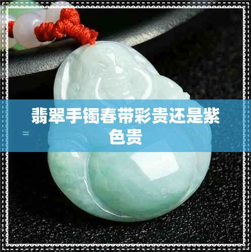 翡翠手镯春带彩贵还是紫色贵 翡翠手镯春带彩贵还是紫色贵