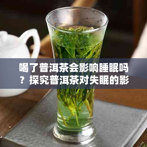 喝了普洱茶会影响睡眠吗?探究普洱茶对失眠的影响