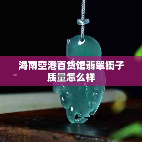 海南空港百货馆翡翠镯子质量怎么样