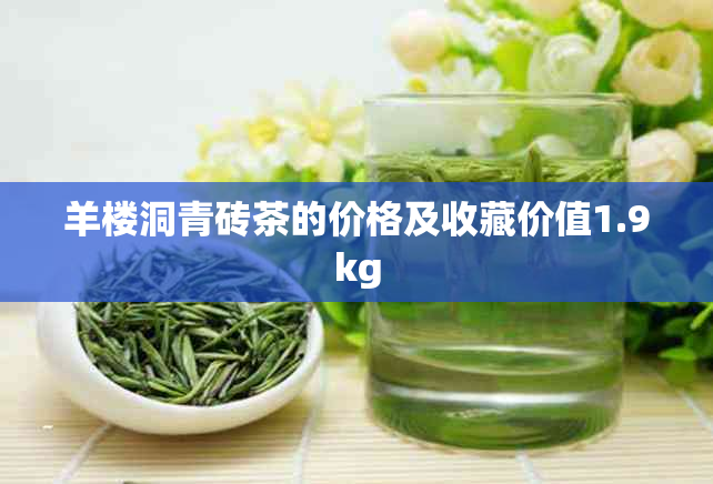 羊楼洞青砖茶的价格及收藏价值1.9kg