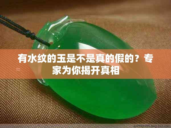 有水纹的玉是不是真的假的?专家为你揭开真相