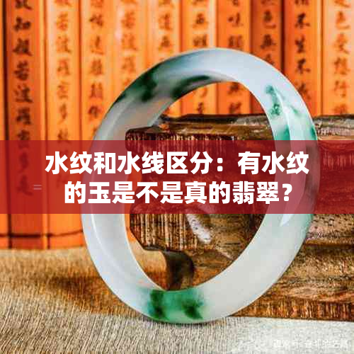 水纹和水线区分:有水纹的玉是不是真的翡翠?
