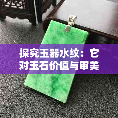 探究玉器水纹:它对玉石价值与审美的影响及鉴别方法