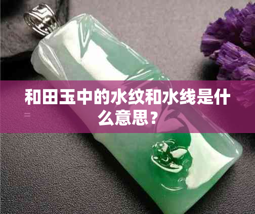 和田玉中的水纹和水线是什么意思?