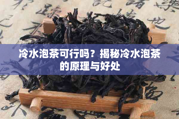 冷水泡茶可行吗？揭秘冷水泡茶的原理与好处