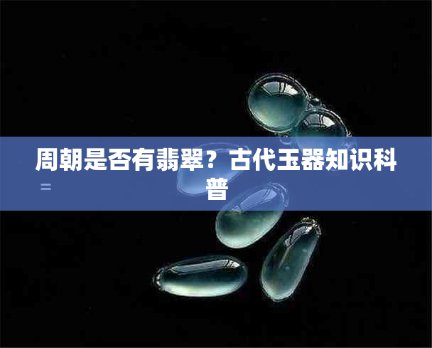 周朝是否有翡翠？古代玉器知识科普