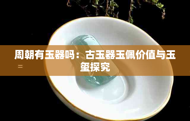 周朝有玉器吗：古玉器玉佩价值与玉玺探究