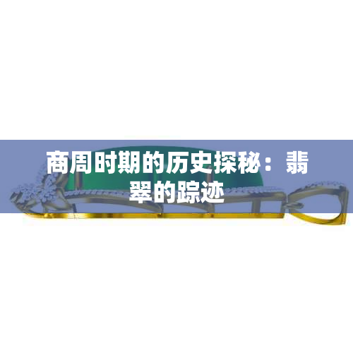 商周时期的历史探秘：翡翠的踪迹