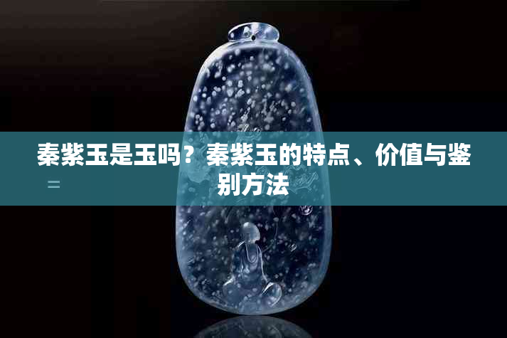 秦紫玉是玉吗?秦紫玉的特点、价值与鉴别方法