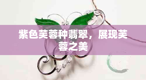 紫色芙蓉种翡翠,展现芙蓉之美