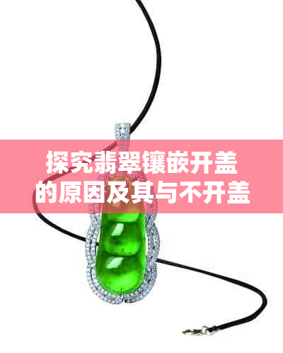 探究翡翠镶嵌开盖的原因及其与不开盖的区别