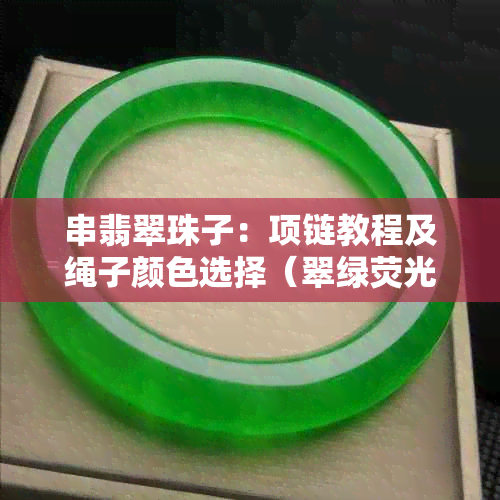 串翡翠珠子：项链教程及绳子颜色选择（翠绿荧光绿）