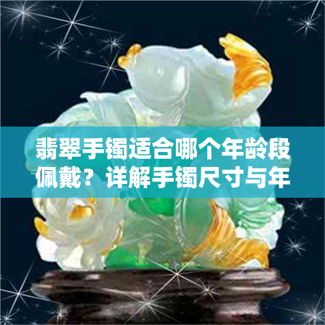 翡翠手镯适合哪个年龄段佩戴?详解手镯尺寸与年龄的合适搭配