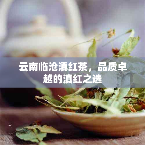 云南临沧滇红茶,品质卓越的滇红之选