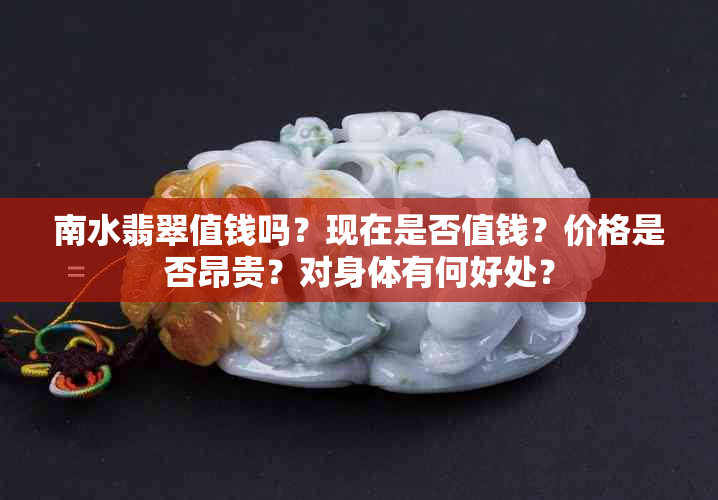 南水翡翠值钱吗?现在是否值钱?价格是否昂贵?对身体有何好处?