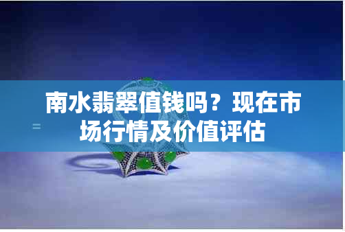 南水翡翠值钱吗?现在市场行情及价值评估