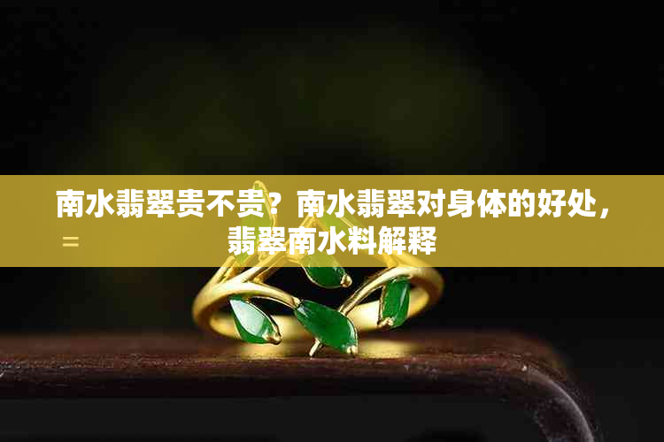 南水翡翠贵不贵?南水翡翠对身体的好处,翡翠南水料解释