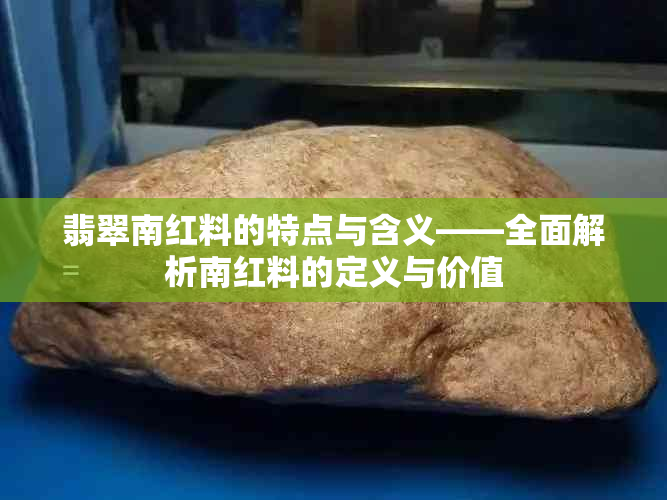 翡翠南红料的特点与含义——全面解析南红料的定义与价值