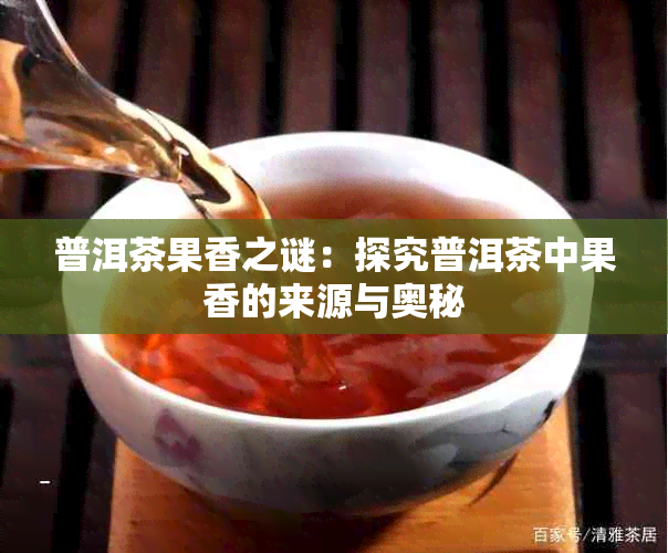 普洱茶果香之谜:探究普洱茶中果香的来源与奥秘