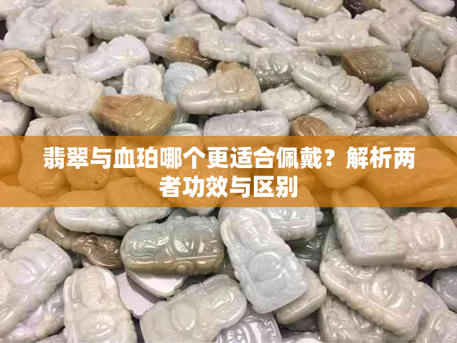 翡翠与血珀哪个更适合佩戴?解析两者功效与区别